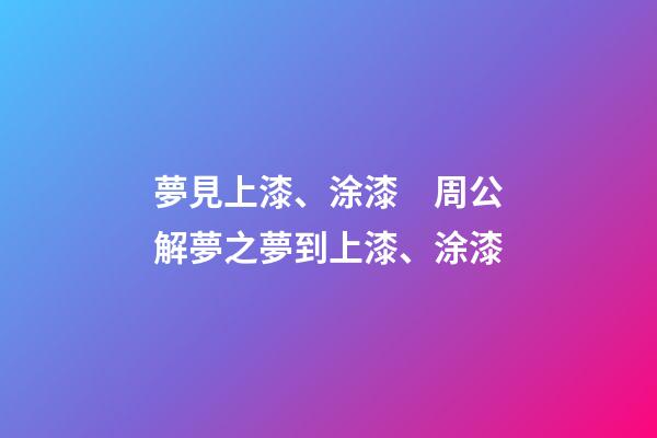夢見上漆、涂漆　周公解夢之夢到上漆、涂漆